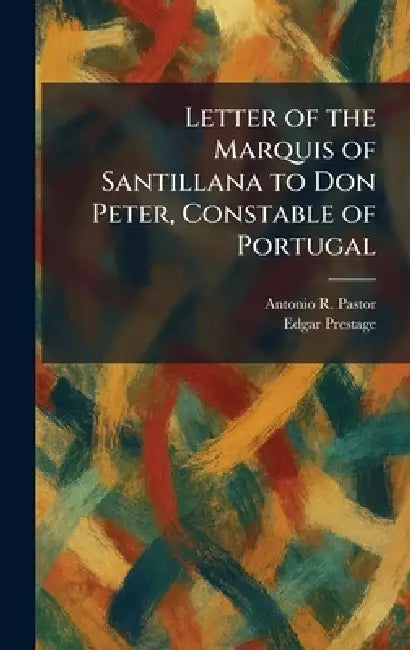 Letter of the Marquis of Santillana to Don Peter, Constable of Portugal by Antonio R. Pastor, Edgar Prestage