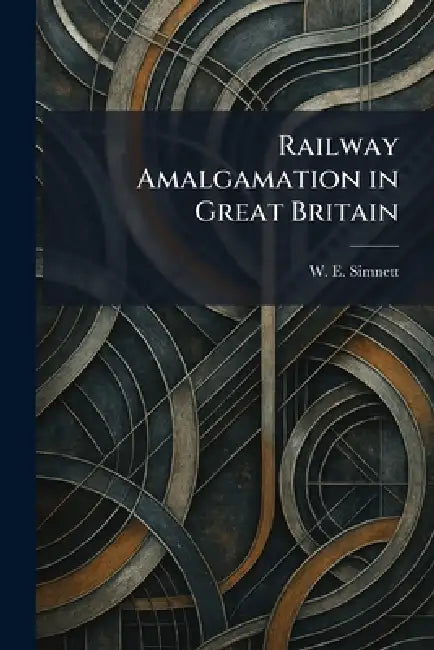 Railway Amalgamation in Great Britain by W. E. Simnett
