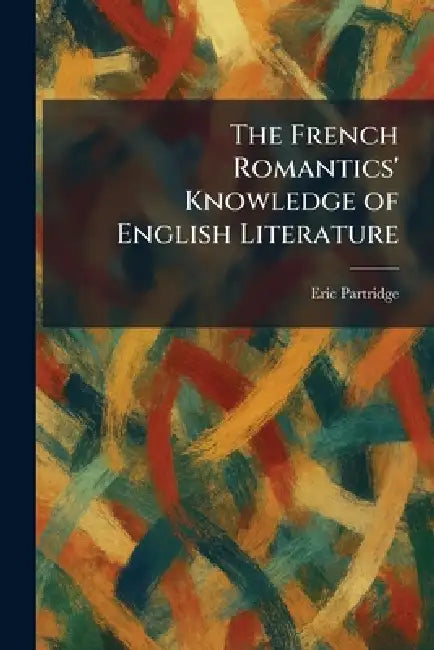 The French Romantics' Knowledge of English Literature by Eric Partridge