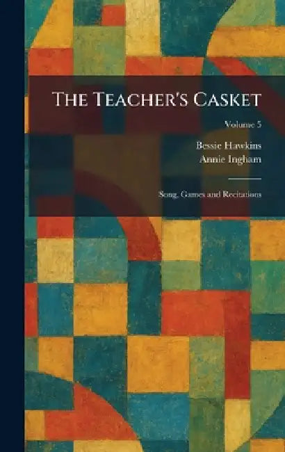 The Teacher's Casket: Song, Games and Recitations by Bessie Hawkins, Annie Ingham