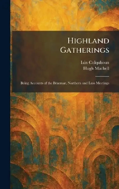Highland Gatherings: Being Accounts of the Braemar, Northern and Luss Meetings by Iain Colquhoun, Hugh Machell