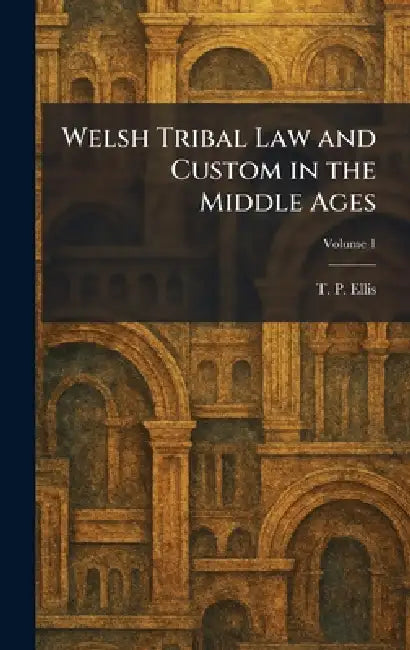 Welsh Tribal Law and Custom in the Middle Ages by T. P. Ellis