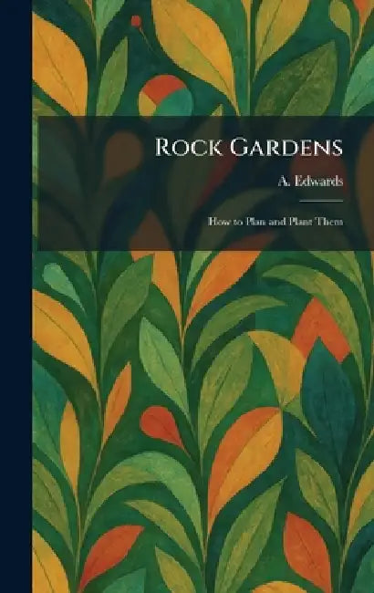 Rock Gardens: How to Plan and Plant Them by A. Edwards