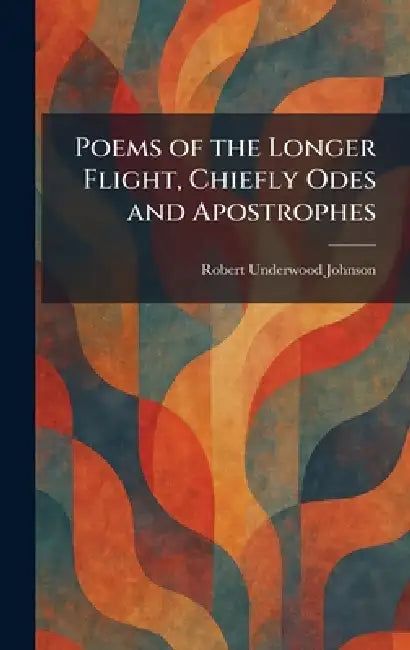 Poems of the Longer Flight, Chiefly Odes and Apostrophes by Robert Underwood Johnson