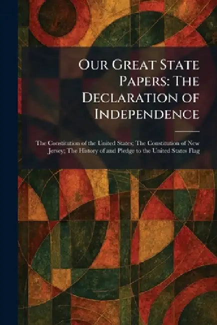 Our Great State Papers: The Declaration of Independence: The Constitution of the United States; The Constitution of New Jersey; The History of and Ple by The John C Winston Company