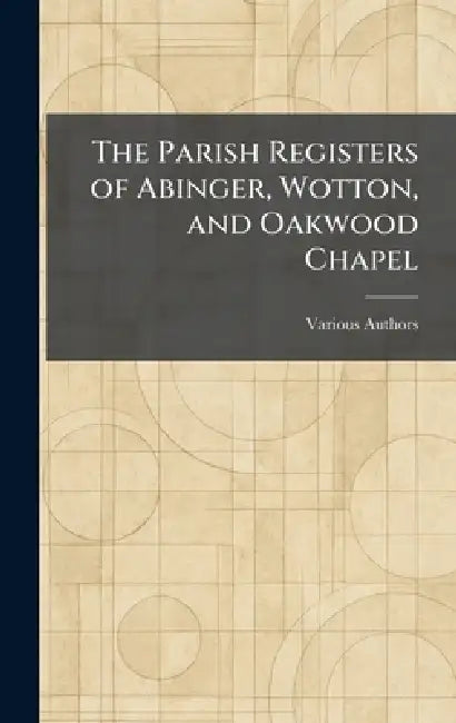 The Parish Registers of Abinger, Wotton, and Oakwood Chapel by The Surrey Record Society