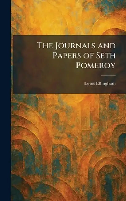 The Journals and Papers of Seth Pomeroy by Louis Effingham