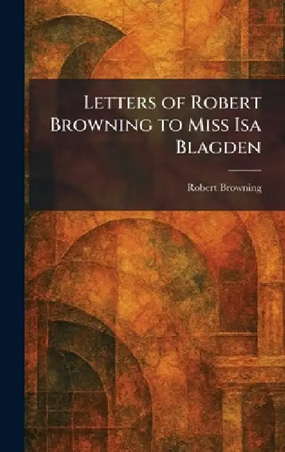 Letters of Robert Browning to Miss Isa Blagden by Robert Browning