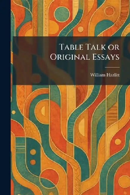 Table Talk or Original Essays by William Hazlitt