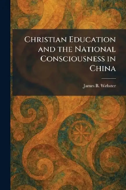 Christian Education and the National Consciousness in China by James B. Webster