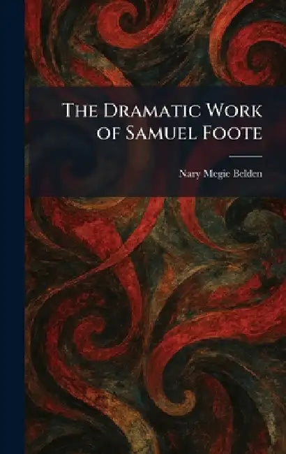 The Dramatic Work of Samuel Foote by Nary Megie Belden