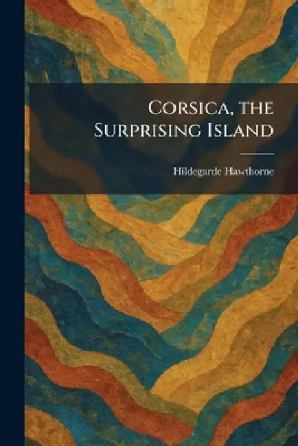 Corsica, the Surprising Island by Hildegarde Hawthorne