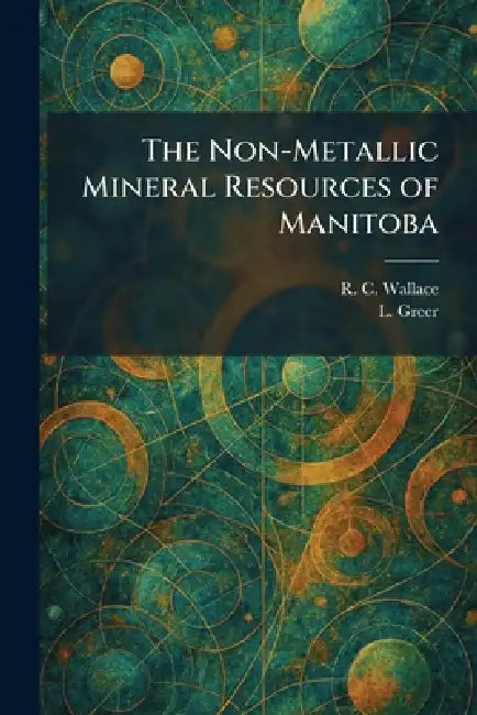The Non-Metallic Mineral Resources of Manitoba by R. C. Wallace, L. Greer