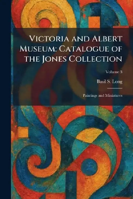 Victoria and Albert Museum: Catalogue of the Jones Collection: Paintings and Miniatures by Basil S. Long
