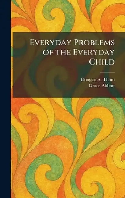 Everyday Problems of the Everyday Child by Douglas A. Thom, Grace Abbott