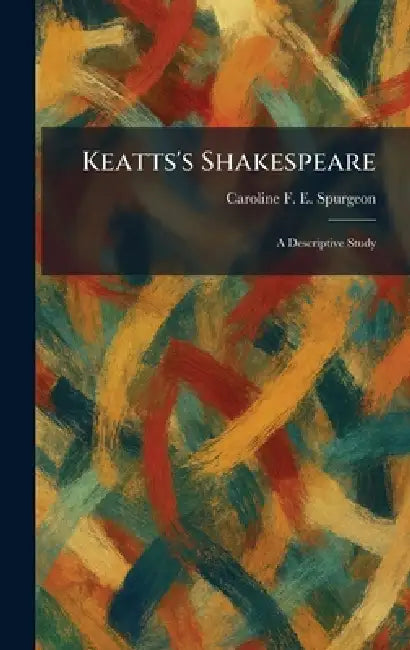 Keatts's Shakespeare: A Descriptive Study by Caroline Frances Eleanor Spurgeon