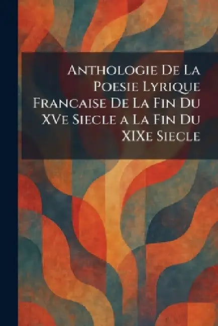 Anthologie De La Poesie Lyrique Francaise De La Fin Du XVe Siecle a La Fin Du XIXe Siecle by Insel-Verlag 1923 Leipzig