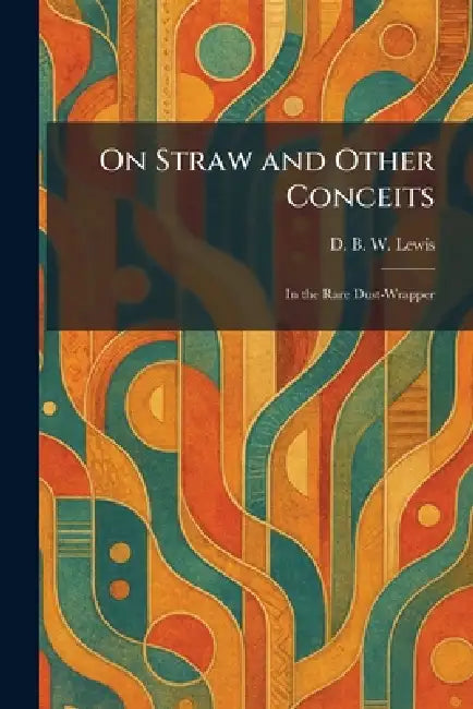 On Straw and Other Conceits: In the Rare Dust-Wrapper by D. B. W. Lewis