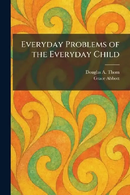 Everyday Problems of the Everyday Child by Douglas A. Thom, Grace Abbott