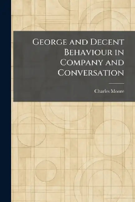 George and Decent Behaviour in Company and Conversation by Charles Moore