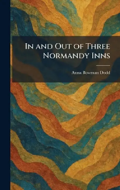 In and Out of Three Normandy Inns by Anna Bowman Dodd