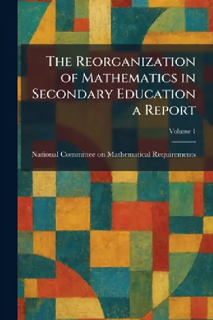 The Reorganization of Mathematics in Secondary Education a Report by National Committee on Mathematical Re