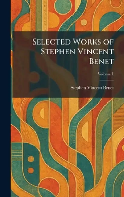 Selected Works of Stephen Vincent Benet by Stephen Vincent Benet