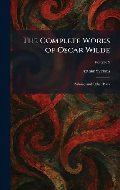 The Complete Works of Oscar Wilde: Salome and Other Plays by Arthur Symons