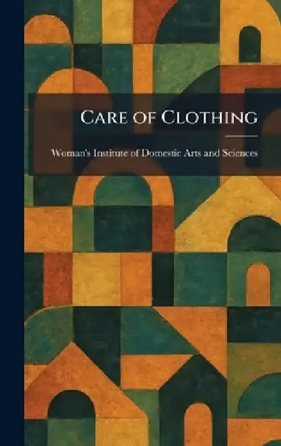 Care of Clothing by Woman's Institute of Domestic Arts an