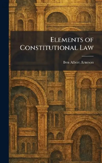 Elements of Constitutional Law by Ben Albert Arneson