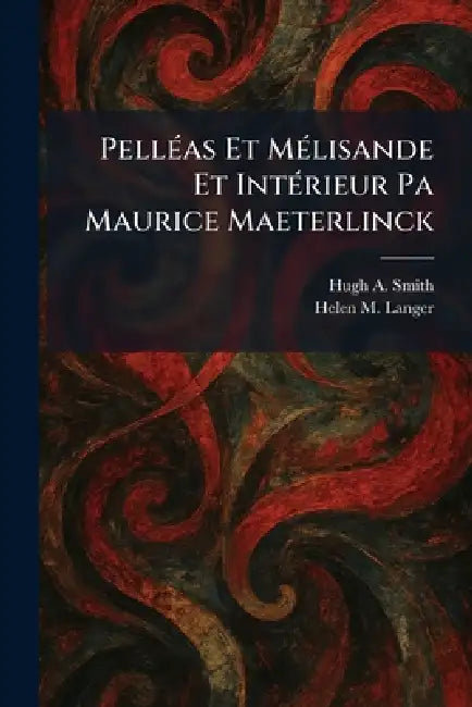 PellÃ(c)as Et MÃ(c)lisande Et IntÃ(c)rieur Pa Maurice Maeterlinck by Hugh A. Smith, Helen M. Langer