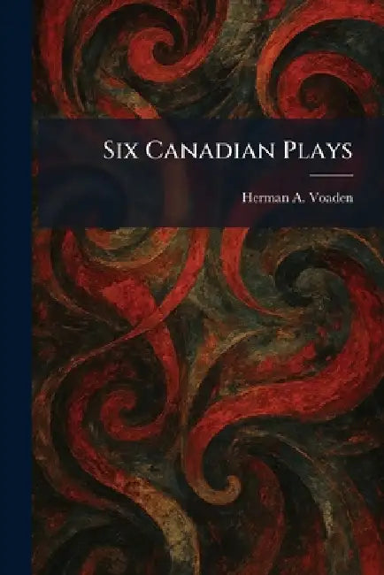 Six Canadian Plays by Herman A. Voaden