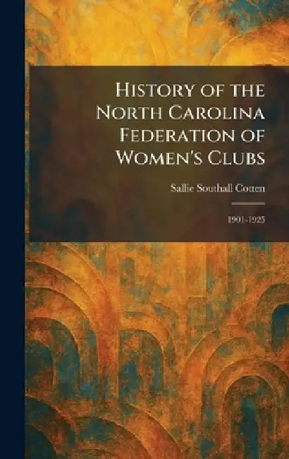 History of the North Carolina Federation of Women's Clubs: 1901-1925 by Sallie Southall Cotten