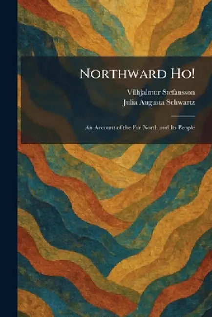 Northward Ho!: An Account of the Far North and Its People by Vilhjalmur Stefansson, Julia Augusta Schwartz