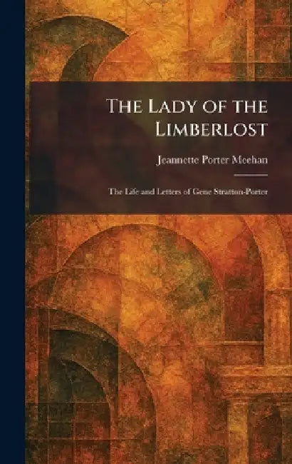 The Lady of the Limberlost: The Life and Letters of Gene Stratton-Porter by Jeannette Porter Meehan