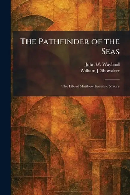 The Pathfinder of the Seas: The Life of Matthew Fontaine Maury by John W. Wayland, William J. Showalter