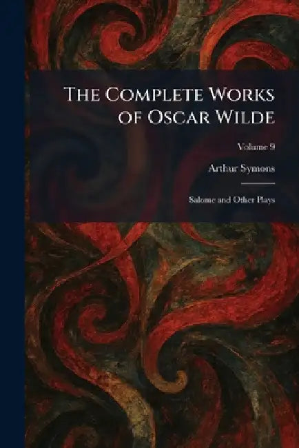 The Complete Works of Oscar Wilde: Salome and Other Plays by Arthur Symons