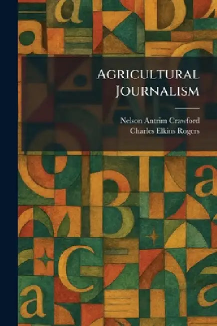 Agricultural Journalism by Nelson Antrim Crawford, Charles Elkins Rogers