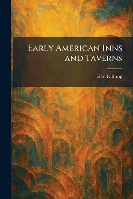 Early American Inns and Taverns by Elise Lathrop