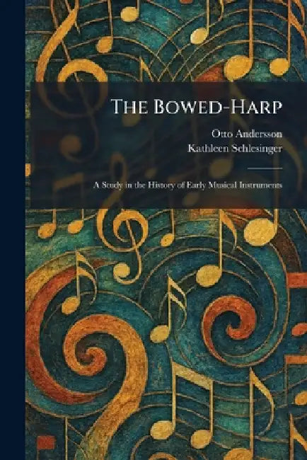 The Bowed-Harp: A Study in the History of Early Musical Instruments by Otto Andersson, Kathleen Schlesinger