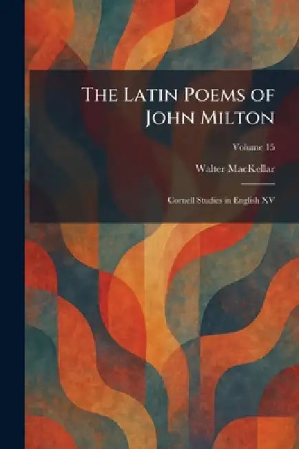 The Latin Poems of John Milton: Cornell Studies in English XV by Walter Mackellar