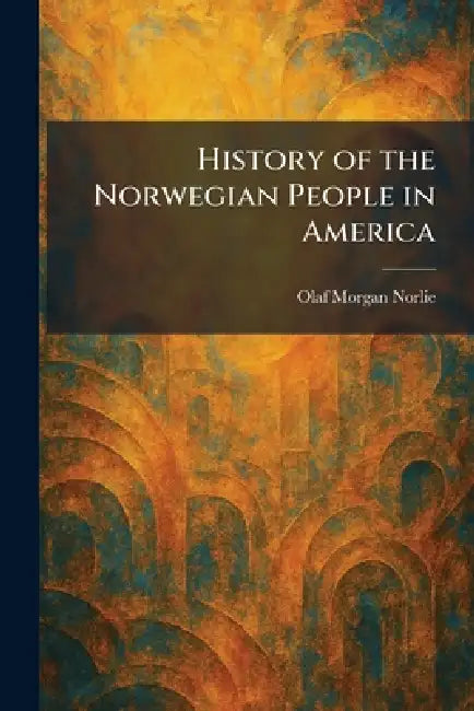 History of the Norwegian People in America by Olaf Morgan Norlie
