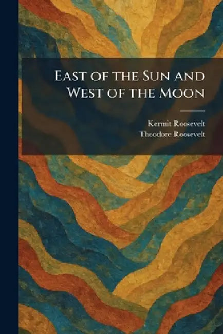 East of the Sun and West of the Moon by Kermit Roosevelt, Theodore Roosevelt