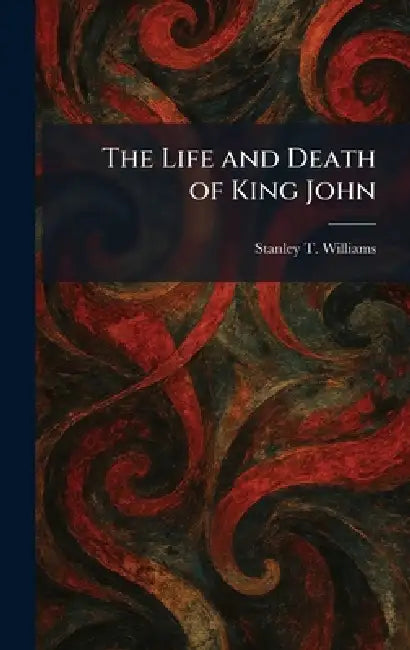 The Life and Death of King John by Stanley T. Williams