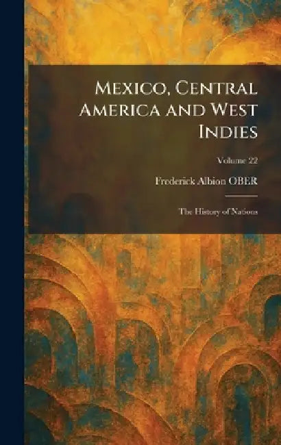 Mexico, Central America and West Indies: The History of Nations by Frederick Albion Ober