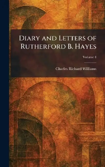 Diary and Letters of Rutherford B. Hayes by Charles Richard Williams