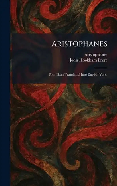 Aristophanes: Four Plays Translated Into English Verse by Aristophanes, John Hookham Frere