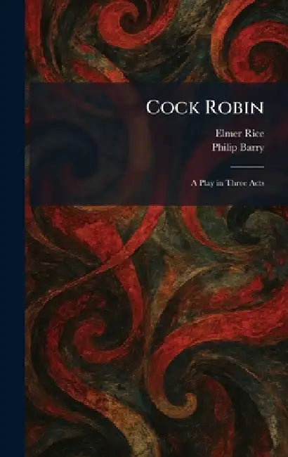 Cock Robin: A Play in Three Acts by Elmer Rice, Philip Barry