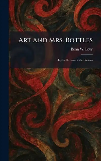 Art and Mrs. Bottles: Or, the Return of the Puritan by Benn W. Levy