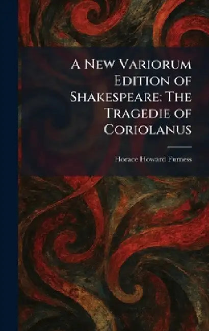 A New Variorum Edition of Shakespeare: The Tragedie of Coriolanus by Jr. Furness Horace Howard